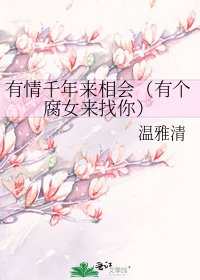 有情千年来相会(有个腐女来找你)